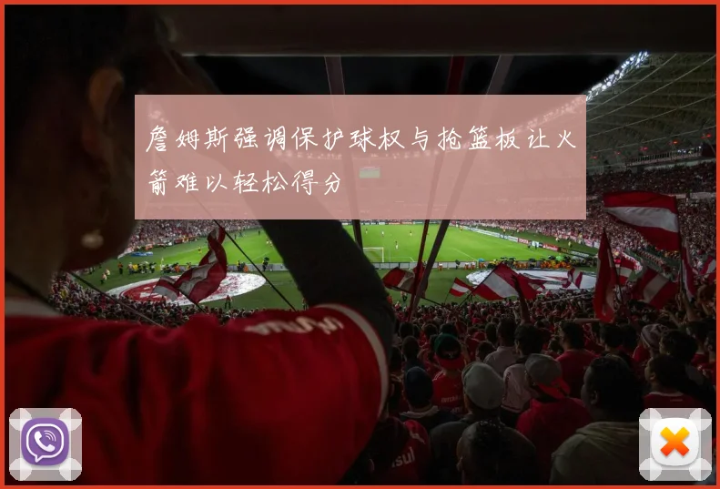 詹姆斯强调保护球权与抢篮板让火箭难以轻松得分