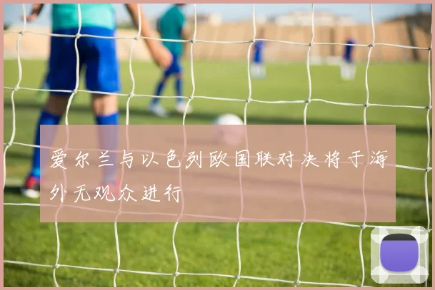 爱尔兰与以色列欧国联对决将于海外无观众进行