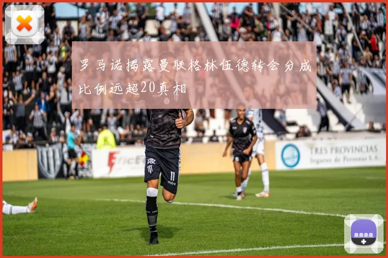 罗马诺揭露曼联格林伍德转会分成比例远超20真相