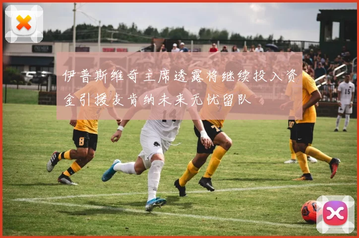 伊普斯维奇主席透露将继续投入资金引援麦肯纳未来无忧留队