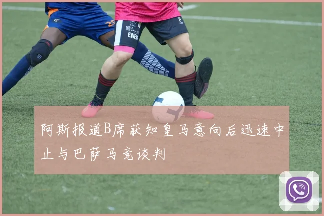 阿斯报道B席获知皇马意向后迅速中止与巴萨马竞谈判