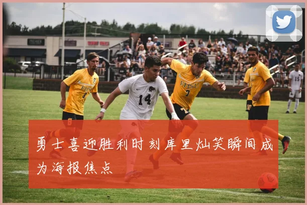 勇士喜迎胜利时刻库里灿笑瞬间成为海报焦点