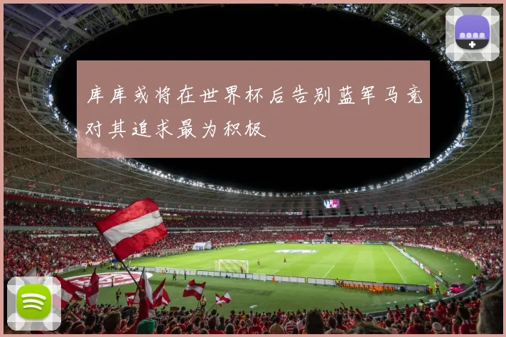 库库或将在世界杯后告别蓝军马竞对其追求最为积极
