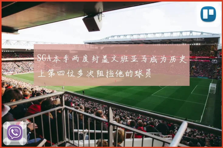 SGA本季两度封盖文班亚马成为历史上第四位多次阻挡他的球员