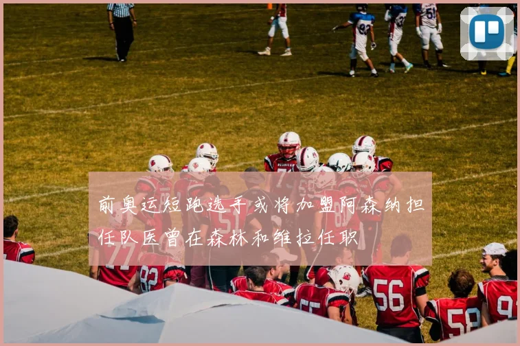 前奥运短跑选手或将加盟阿森纳担任队医曾在森林和维拉任职