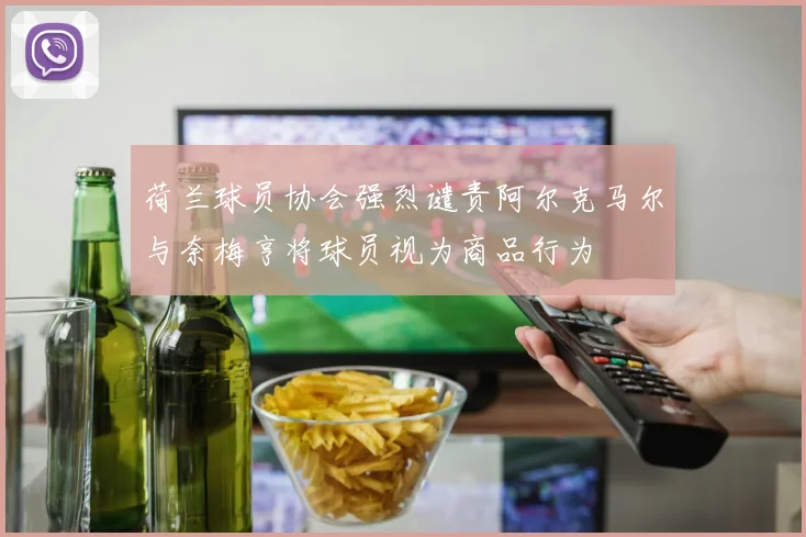 荷兰球员协会强烈谴责阿尔克马尔与奈梅亨将球员视为商品行为