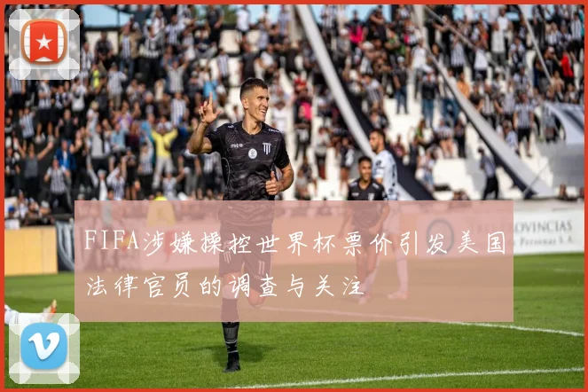 FIFA涉嫌操控世界杯票价引发美国法律官员的调查与关注